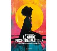 Le guide post-traumatique - Transformer sa douleur en force mentale Alison Baudouin (Auteur)