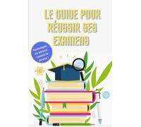 Le guide pour réussir ses examens: Guide parfait pour tout les étudiants lycéens et collégiens qui passent des examens