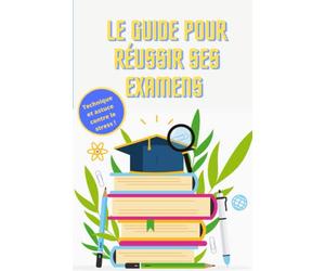 Le guide pour réussir ses examens: Guide parfait pour tout les étudiants lycéens et collégiens qui passent des examens