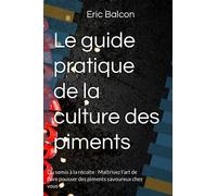 Le guide pratique de la culture des piments: Du semis à la récolte : Maîtrisez l'art de faire pousser des piments savoureux chez vous !