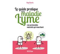 Le guide pratique de la maladie de Lyme: Les protocoles naturels qui marchent