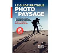 Le guide pratique de la photo de paysage: Choisir le bon endroit, attendre la bonne lumière, appliquer les bons réglages. 15 cas pratiques à suivre pas à pas.