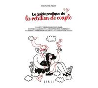 Le Guide Pratique De La Relation De Couple - Comment Tirer Les Leçons Du Passé, Renforcer L'amour Et La Communication Au Présent Pour Bâtir Une Relation Solide Face Aux Épreuves De Demain