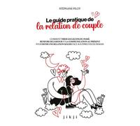 Le guide pratique de la relation de couple Comment tirer les leçons du passé, renforcer l'amour et la communication au présent pour bâtir une relation solide face aux épreuves de demain - Stéphane Pil