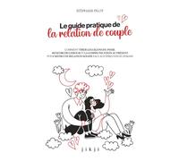 Le guide pratique de la relation de couple: Comment tirer les leçons du passé, renforcer l'amour et la communication au présent pour bâtir une relation solide face aux épreuves de demain