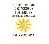 LE GUIDE PRATIQUE DES ACCORDS TOLTÈQUES POUR TRANSFORMER SA VIE: Comprendre, intégrer et appliquer les Accords Toltèques au quotidien : paix intérieure, relations apaisées, clarté émotionnelle.