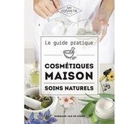 Le guide pratique des cosmétiques maison : Soins naturels - Réalisez tous vos cosmétiques maison en misant sur l’efficacité et le naturel avant tout ! - MY COSMETIK - 256 pages