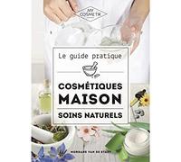 Le guide pratique des cosmétiques maison : Soins naturels - Réalisez tous vos cosmétiques maison en misant sur l’efficacité et le naturel avant tout ! - MY COSMETIK - 256 pages