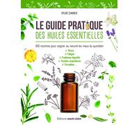 Le guide pratique des huiles essentielles: 600 recettes pour soigner au naturel les maux du quotidien