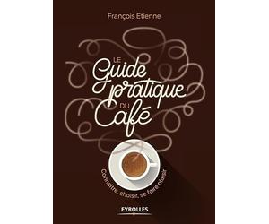 Le guide pratique du café: Connaître, choisir, se faire plaisir