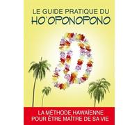 Le guide pratique du ho'oponopono. La méthode hawaïenne pour être maître de sa vie.