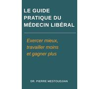 Le guide pratique du médecin libéral: Exercer mieux, travailler moins et gagner plus
