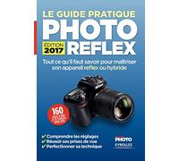 Le Guide pratique Photo Reflex - Edition 2017: Tout ce qu'il faut savoir pour maîtriser son appareil reflex ou hybride