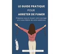 Le Guide pratique pour arreter de fumer: Réussir votre sevrage tabagique et libérez-vous de votre addiction en 2025