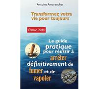 Le guide pratique pour réussir à arrêter définitivement de fumer et de vapoter: Transformez votre vie pour toujours