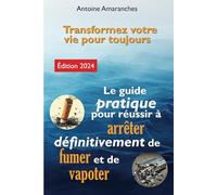 Le guide pratique pour réussir à arrêter définitivement de fumer et de vapoter: Transformez votre vie pour toujours