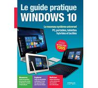 Le guide pratique Windows 10 : Le nouveau système universel - PC, portables, tablettes hybrides et tactiles