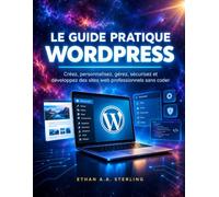 LE GUIDE PRATIQUE WORDPRESS: Créez, personnalisez, gérez, sécurisez et développez des sites web professionnels sans coder