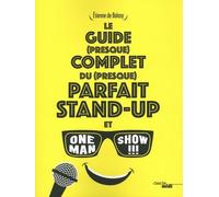 Le Guide (Presque) Complet Du (Presque) Parfait Stand-Up Et One Man Show !!!