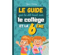 Le guide qui te dit tout sur le collège et la 6ème: L'indispensable des futures collégiens - pour les enfants de 10 à 12 ans.
