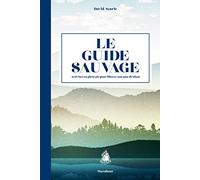 Le guide sauvage: 60 activités en plein air pour libérer son âme d'enfant