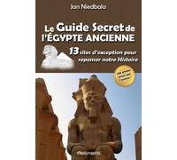 Le Guide Secret De L'égypte Ancienne: 13 Sites D'exception Pour Repenser Notre Histoire