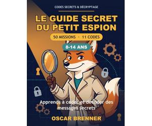 Le Guide Secret du Petit Espion: Apprends a Coder et Decoder des Messages Secrets - 50 Missions, Enigmes et Codes Historiques pour Enfants et Ados (8-14 ans)