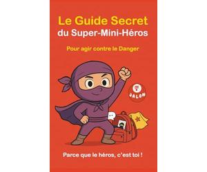 Le Guide Secret du Super-Mini-Héros contre le Danger Parce que le héros, c’est toi !: Un outil clair et bienveillant pour aider les enfants à se protéger