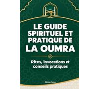 LE GUIDE SPIRITUEL ET PRATIQUE DE LA OUMRA: Rites, invocations et conseils pratiques