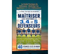 Le Guide Tactique du Défenseur : Maîtriser les Systèmes à 3, 4 et 5 Défenseurs: (40 Séances Clés en Main)