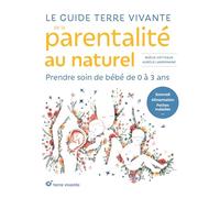 Le guide Terre vivante de la parentalité au naturel: Prendre soin de bébé, de 0 à 3 ans