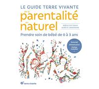 Le Guide Terre Vivante De La Parentalité Au Naturel - Prendre Soin De Bébé De 0 À 3 Ans