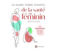 Le Guide Terre Vivante De La Santé Au Féminin - La Phytothérapie Pour Tous Les Âges De La Vie
