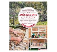 Le Guide Terre Vivante Des Aménagements Au Jardin - Allées, Terrasses, Bassins, Carrés Potagers, Nichoirs, Déco? En Matériaux Naturels Et De Récup?