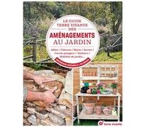 Le Guide Terre Vivante Des Aménagements Au Jardin - Allées, Terrasses, Bassins, Carrés Potagers, Nichoirs, Déco? En Matériaux Naturels Et De Récup?