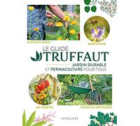 Le Guide Truffaut - Jardin Durable Et Permaculture Pour Tous - Autosuffisance - Biodiversité - 450 Variété - Toutes Les Techniques
