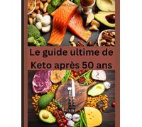 Le guide ultime de Keto après 50: Guérissez votre corps, reprenez confiance et renforcez votre système immunitaire avec des recettes plus saines et délicieuses à faible teneur en glucides