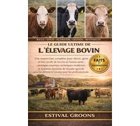 LE GUIDE ULTIME DE L’ÉLEVAGE BOVIN: Une masterclass complète pour élever, gérer et tirer profit de bovins en bonne santé: stratégies expertes, ... les débutants comme pour les professionnels