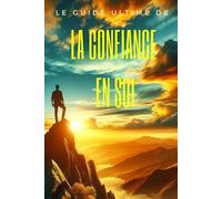 Le Guide Ultime de la Confiance en Soi: Pour une Transformation Radicale