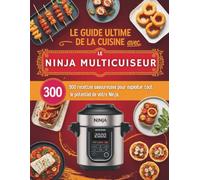 Le Guide Ultime de la Cuisine avec le Ninja Multicuiseur: 300 Recettes Savoureuses pour Exploiter Tout le Potentiel de Votre Ninja, Des Plats Rapides, Sains et Gourmands pour Toute la Famille