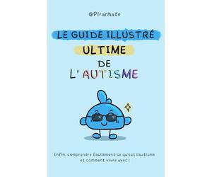 Le guide ULTIME de l'autisme: Enfin, comprendre facilement ce qu'est l'autisme et comment vivre avec !