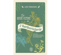 Le Guide Ultime De L?Herboristerie - Initiez-Vous Aux Savoirs Ancestraux Des Plantes Et Concoctez Vos Propres Remèdes