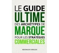 Le Guide Ultime Des Archétypes De Marque Pour Les Stratégies Commerciales (French Edition)