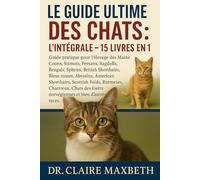 LE GUIDE ULTIME DES CHATS : L'INTÉGRALE - 15 LIVRES EN 1: Guide pratique pour l'élevage des Maine Coons, Siamois, Persans, Ragdolls, Bengals, Sphynx, ... Shorthairs, Scottish Folds, Burmeses...