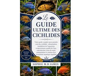 LE GUIDE ULTIME DES CICHLIDES: Votre guide complet pour prendre soin des cichlidés : alimentation, installation de l’aquarium, comportement, qualité ... création d’un écosystème aquatique équilibré