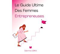 Le Guide Ultime des Femmes Entrepreneuses: Ce que personne ne t’a jamais dit pour réussir dans l’entrepreneuriat
