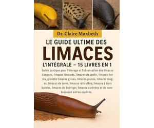 LE GUIDE ULTIME DES LIMACES : L'INTÉGRALE - 15 LIVRES EN 1: Guide pratique pour l'élevage et l'observation des limaces bananes, limaces léopards, ... limaces jaunes, limaces sombres, limaces...