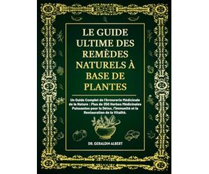 Le Guide Ultime des Remèdes Naturels à Base de Plantes: Un Guide Complet de l’Armurerie Médicinale de la Nature: Plus de 350 Herbes Médicinales ... l’Immunité et la Restauration de la Vitalité.
