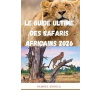 Le guide ultime des safaris africains 2026: Tout ce qu'il vous faut pour planifier le safari parfait : destinations, faune, coûts, lodges, sécurité et itinéraires d'experts