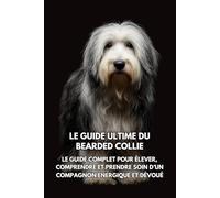 Le Guide Ultime du Bearded Collie: Le Guide Complet pour Élever, Comprendre et Prendre Soin d’un Compagnon Énergique et Dévoué